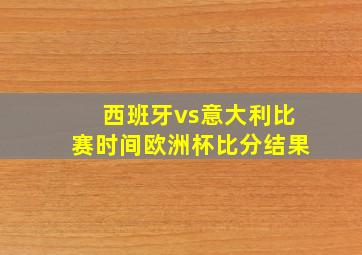 西班牙vs意大利比赛时间欧洲杯比分结果