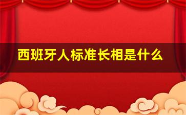 西班牙人标准长相是什么