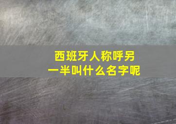 西班牙人称呼另一半叫什么名字呢