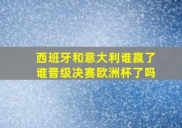 西班牙和意大利谁赢了谁晋级决赛欧洲杯了吗