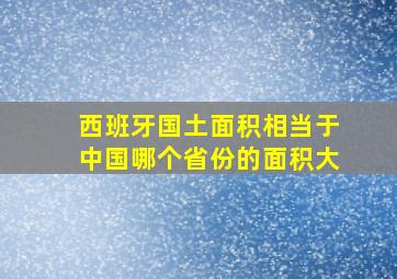 西班牙国土面积相当于中国哪个省份的面积大