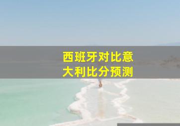 西班牙对比意大利比分预测