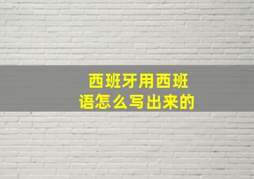 西班牙用西班语怎么写出来的