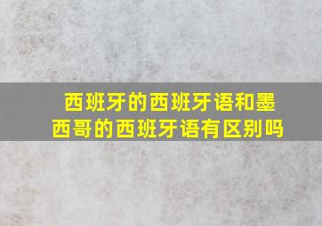 西班牙的西班牙语和墨西哥的西班牙语有区别吗