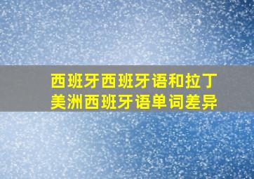 西班牙西班牙语和拉丁美洲西班牙语单词差异