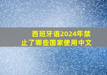 西班牙语2024年禁止了哪些国家使用中文