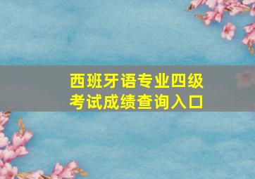 西班牙语专业四级考试成绩查询入口