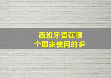 西班牙语在哪个国家使用的多