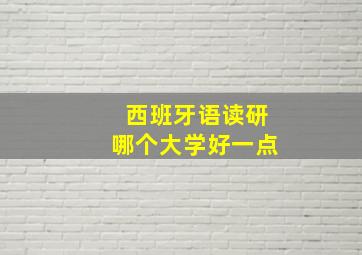 西班牙语读研哪个大学好一点