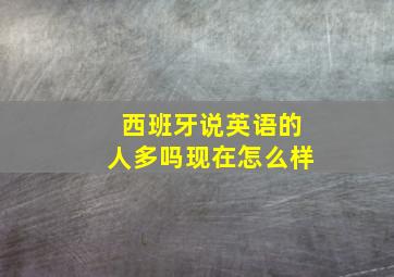 西班牙说英语的人多吗现在怎么样