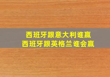 西班牙跟意大利谁赢西班牙跟英格兰谁会赢