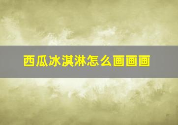 西瓜冰淇淋怎么画画画