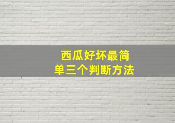 西瓜好坏最简单三个判断方法