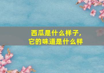 西瓜是什么样子,它的味道是什么样