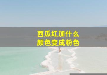 西瓜红加什么颜色变成粉色