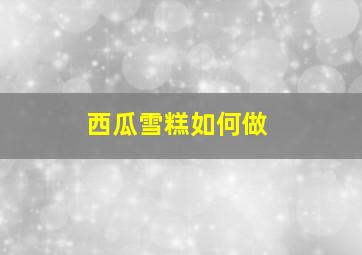 西瓜雪糕如何做