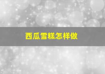 西瓜雪糕怎样做