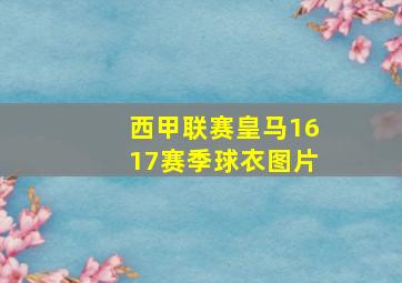 西甲联赛皇马1617赛季球衣图片