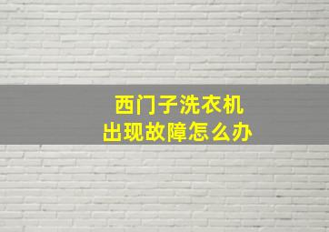 西门子洗衣机出现故障怎么办