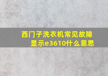 西门子洗衣机常见故障显示e3610什么意思