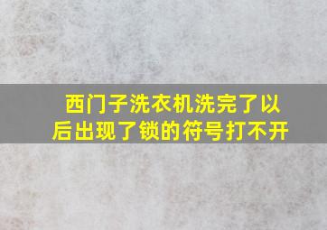 西门子洗衣机洗完了以后出现了锁的符号打不开