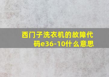 西门子洗衣机的故障代码e36-10什么意思