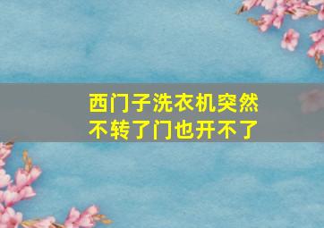 西门子洗衣机突然不转了门也开不了