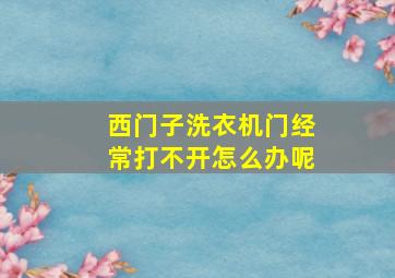 西门子洗衣机门经常打不开怎么办呢