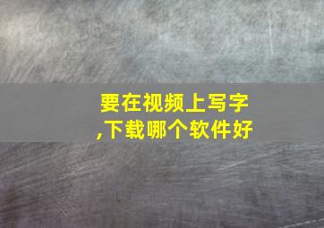 要在视频上写字,下载哪个软件好