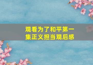 观看为了和平第一集正义担当观后感