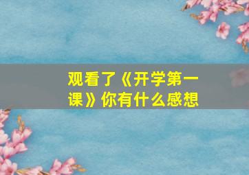 观看了《开学第一课》你有什么感想