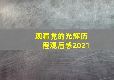 观看党的光辉历程观后感2021