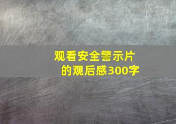 观看安全警示片的观后感300字