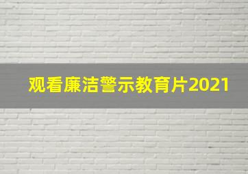 观看廉洁警示教育片2021