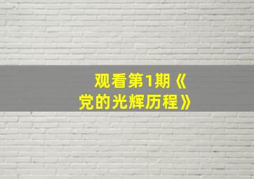 观看第1期《党的光辉历程》