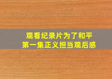 观看纪录片为了和平第一集正义担当观后感