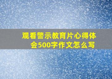 观看警示教育片心得体会500字作文怎么写