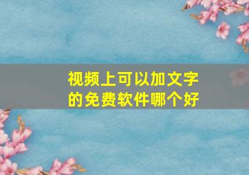 视频上可以加文字的免费软件哪个好