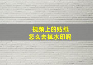 视频上的贴纸怎么去掉水印呢