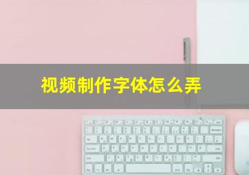 视频制作字体怎么弄