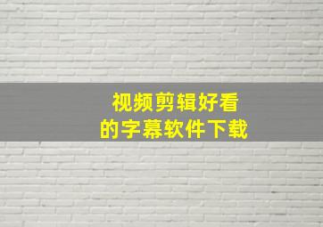 视频剪辑好看的字幕软件下载