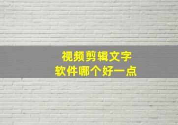 视频剪辑文字软件哪个好一点