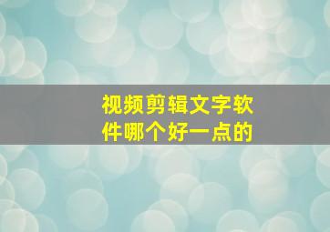 视频剪辑文字软件哪个好一点的