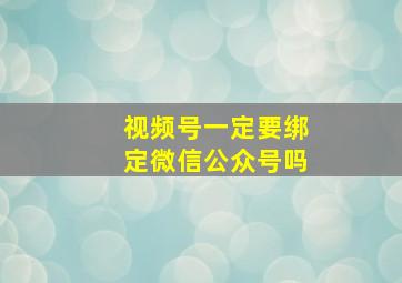 视频号一定要绑定微信公众号吗