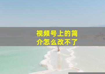 视频号上的简介怎么改不了