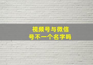 视频号与微信号不一个名字吗