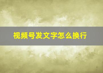 视频号发文字怎么换行