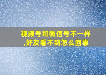 视频号和微信号不一样,好友看不到怎么回事