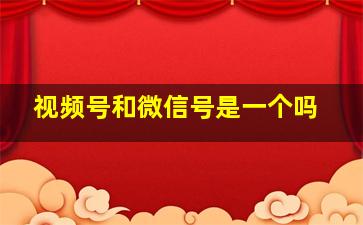 视频号和微信号是一个吗