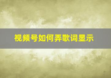 视频号如何弄歌词显示